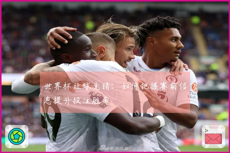 世界杯让球竞猜：如何把握赛前信息提升投注胜率