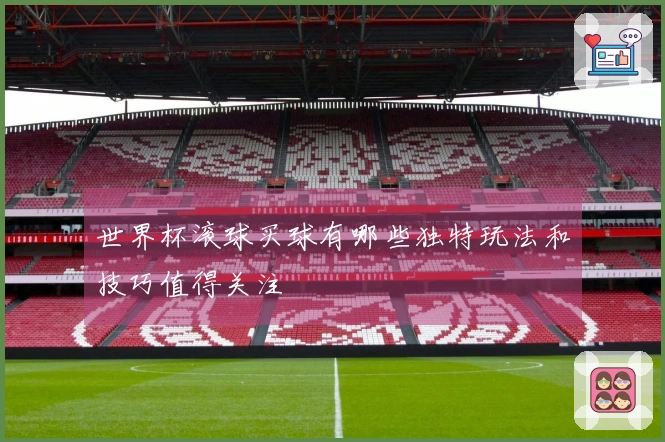 世界杯滚球买球有哪些独特玩法和技巧值得关注