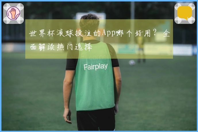 世界杯滚球投注的App哪个好用？全面解读热门选择