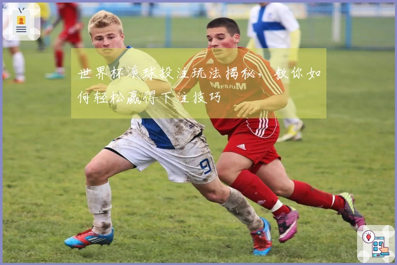 世界杯滚球投注玩法揭秘，教你如何轻松赢得下注技巧