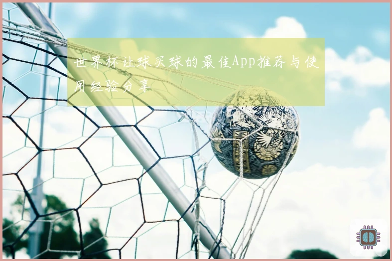 世界杯让球买球的最佳App推荐与使用经验分享