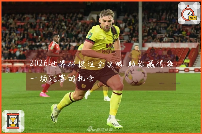 2026世界杯投注全攻略 助你赢得每一场比赛的机会