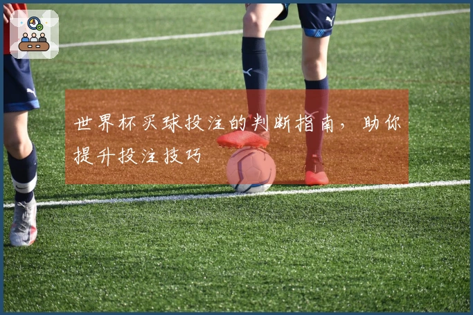 世界杯买球投注的判断指南，助你提升投注技巧