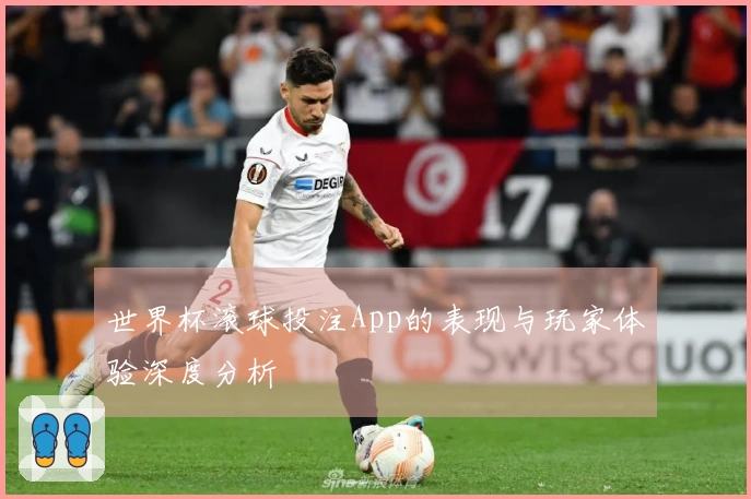 世界杯滚球投注App的表现与玩家体验深度分析