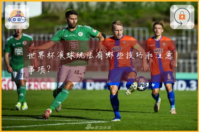 世界杯滚球玩法有哪些技巧和注意事项？