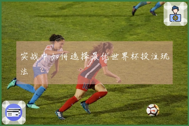 实战中如何选择最优世界杯投注玩法