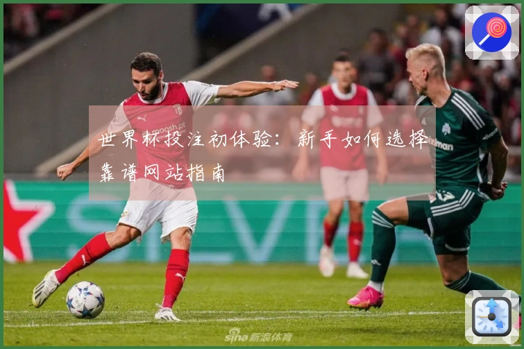 世界杯投注初体验：新手如何选择靠谱网站指南