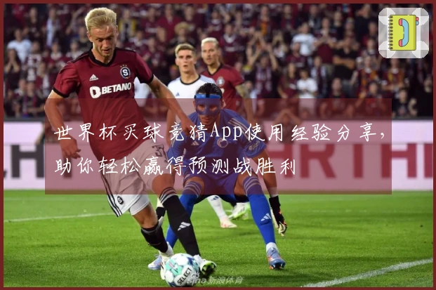 世界杯买球竞猜App使用经验分享，助你轻松赢得预测战胜利
