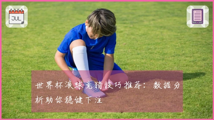 世界杯滚球竞猜技巧推荐：数据分析助你稳健下注