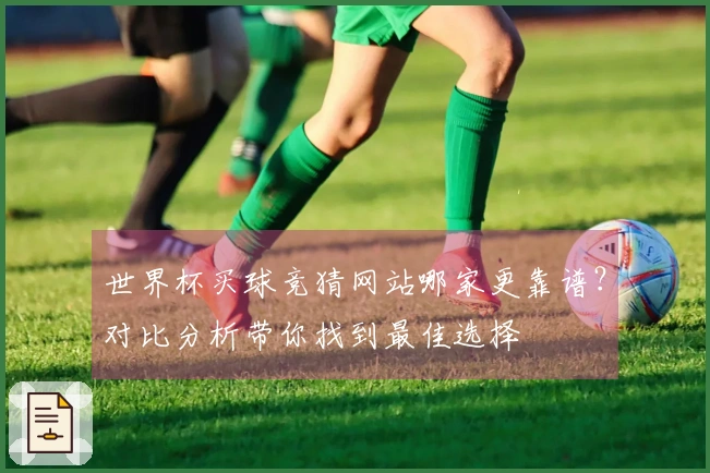 世界杯买球竞猜网站哪家更靠谱？对比分析带你找到最佳选择